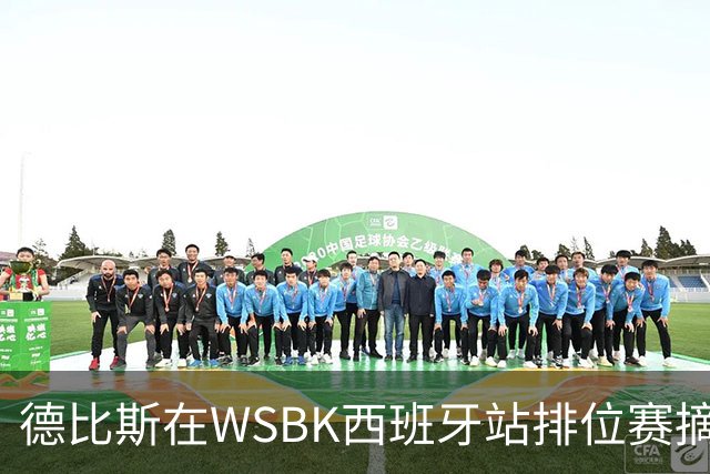 德比斯在WSBK西班牙站排位赛摘得第12名，争夺第七冠面临严峻考验